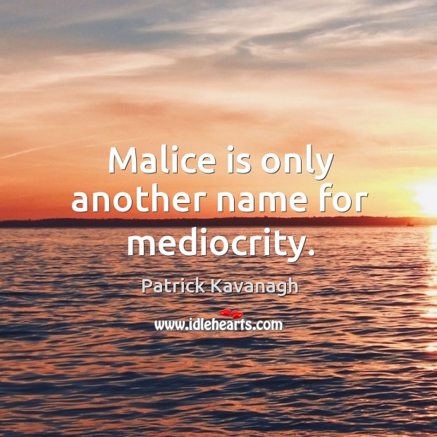 Malice is only another name for mediocrity. Patrick Kavanagh Picture Quote
