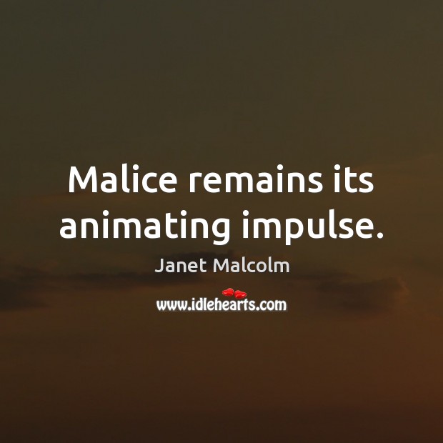 Malice remains its animating impulse. Janet Malcolm Picture Quote