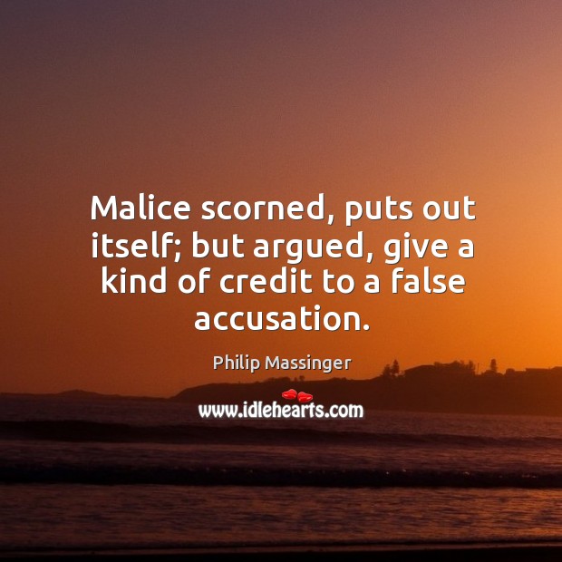 Malice scorned, puts out itself; but argued, give a kind of credit to a false accusation. Image