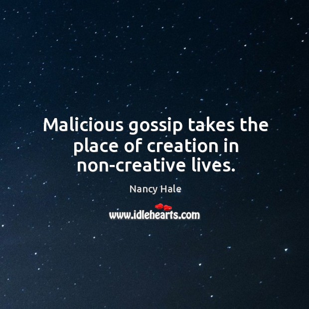 Malicious gossip takes the place of creation in non-creative lives. Nancy Hale Picture Quote