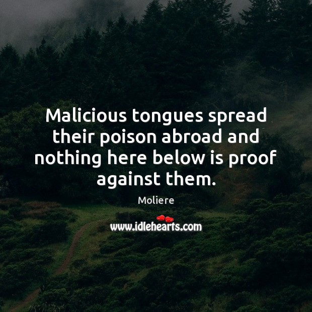 Malicious tongues spread their poison abroad and nothing here below is proof against them. Moliere Picture Quote