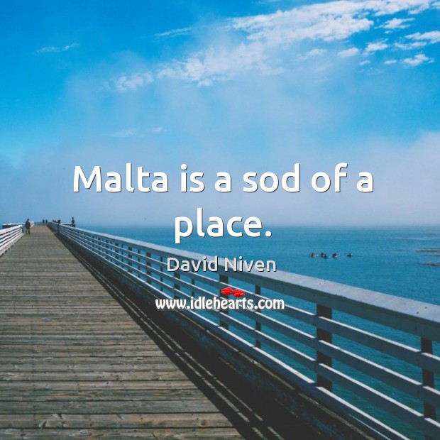 Malta is a sod of a place. David Niven Picture Quote