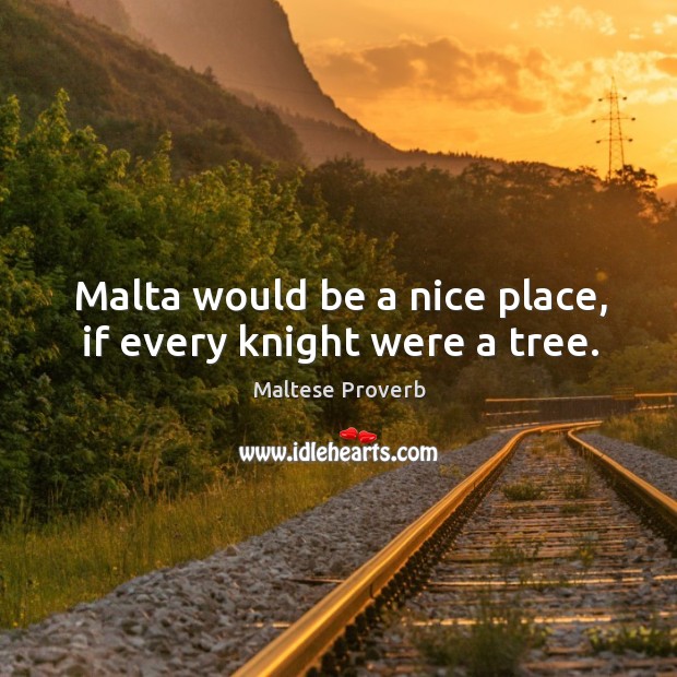 Malta would be a nice place, if every knight were a tree. Maltese Proverbs Image