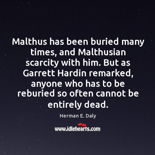 Malthus has been buried many times, and Malthusian scarcity with him. But Herman E. Daly Picture Quote