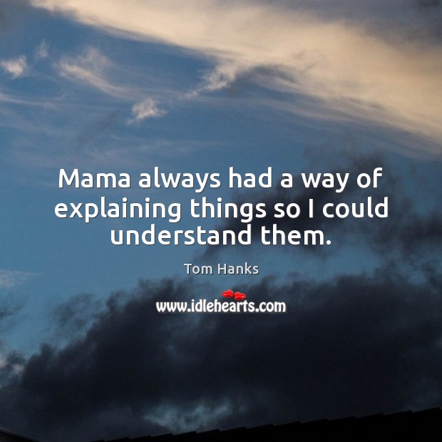 Mama always had a way of explaining things so I could understand them. Tom Hanks Picture Quote