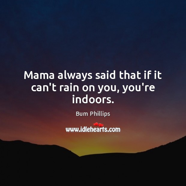 Mama always said that if it can’t rain on you, you’re indoors. Bum Phillips Picture Quote