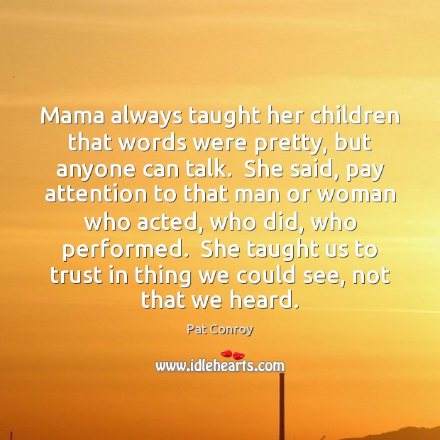 Mama always taught her children that words were pretty, but anyone can Pat Conroy Picture Quote
