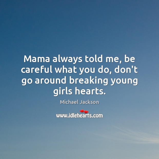 Mama always told me, be careful what you do, don’t go around breaking young girls hearts. Image