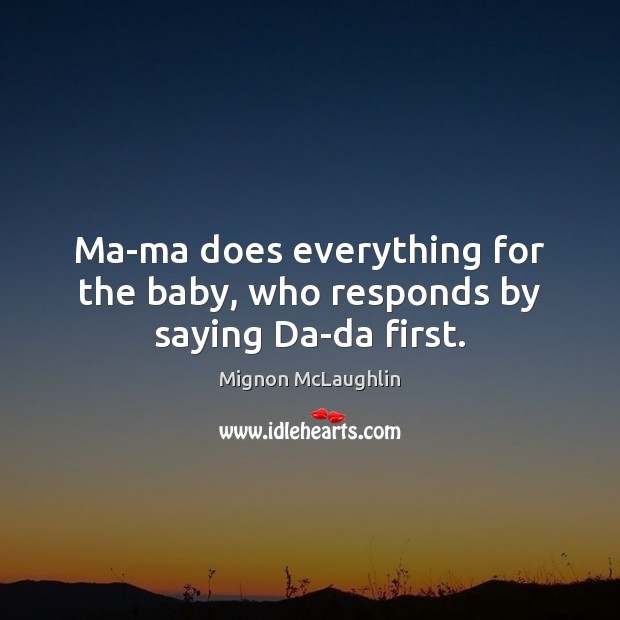 Ma-ma does everything for the baby, who responds by saying Da-da first. Image
