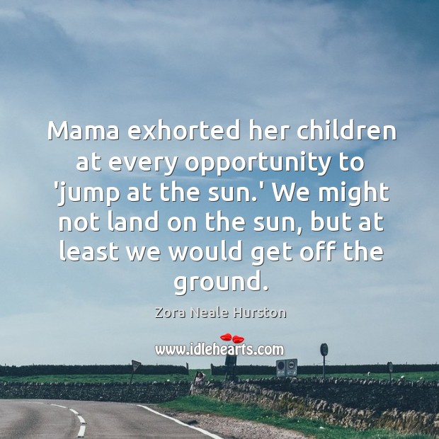 Mama exhorted her children at every opportunity to ‘jump at the sun. Image