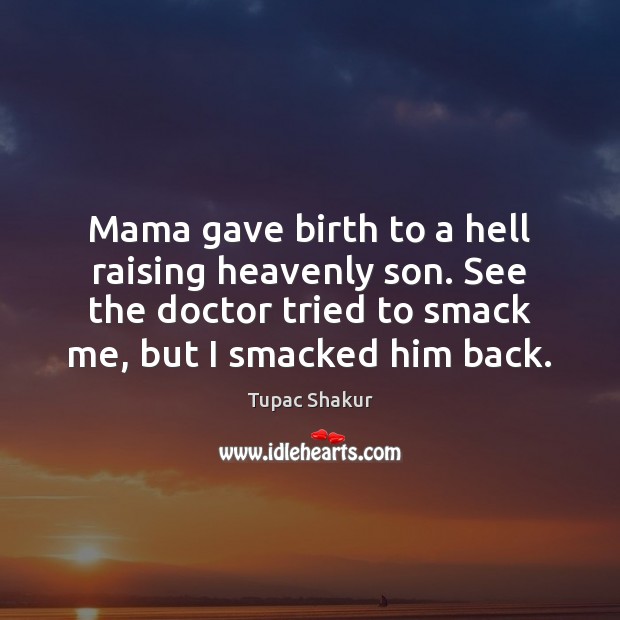 Mama gave birth to a hell raising heavenly son. See the doctor Tupac Shakur Picture Quote