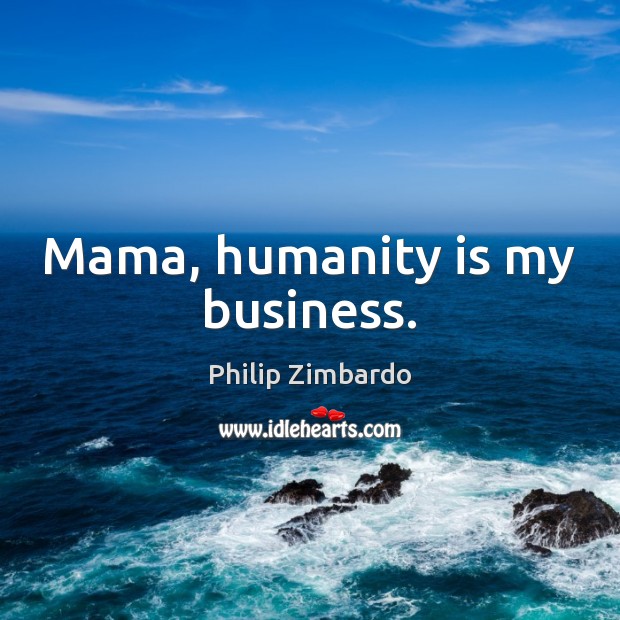 Mama, humanity is my business. Philip Zimbardo Picture Quote