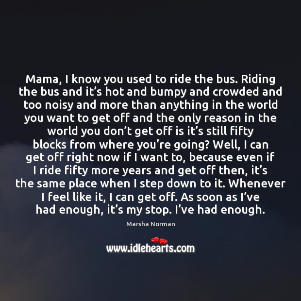 Mama, I know you used to ride the bus. Riding the bus Marsha Norman Picture Quote