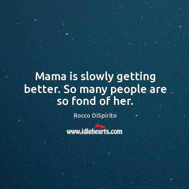 Mama is slowly getting better. So many people are so fond of her. Rocco DiSpirito Picture Quote