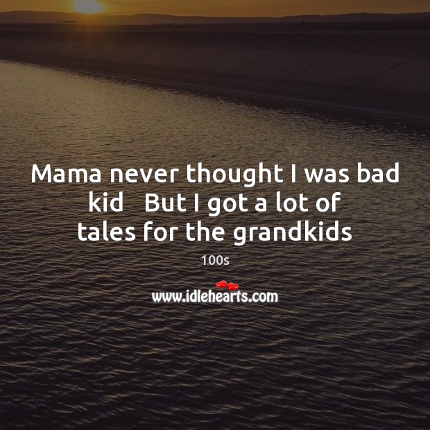 Mama never thought I was bad kid   But I got a lot of tales for the grandkids 100s Picture Quote