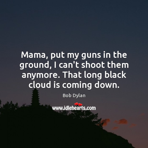 Mama, put my guns in the ground, I can’t shoot them anymore. Image