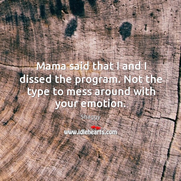 Mama said that I and I dissed the program. Not the type to mess around with your emotion. Shaggy Picture Quote