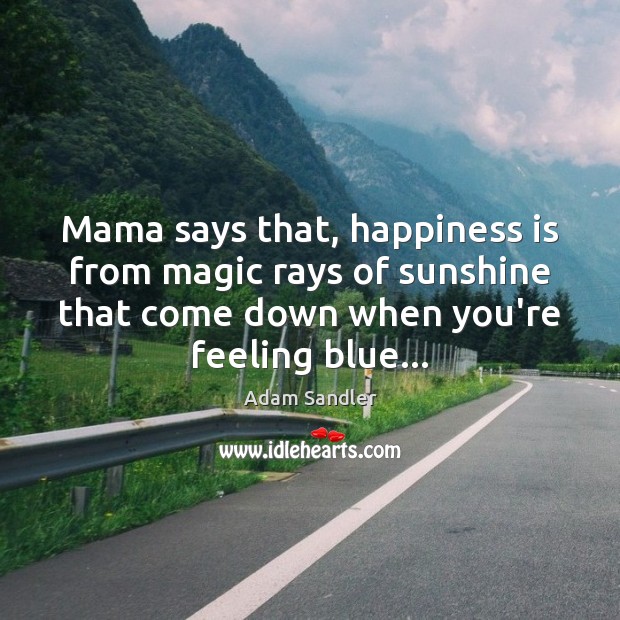 Mama says that, happiness is from magic rays of sunshine that come Adam Sandler Picture Quote