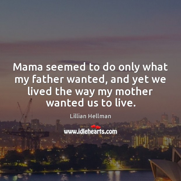 Mama seemed to do only what my father wanted, and yet we Lillian Hellman Picture Quote