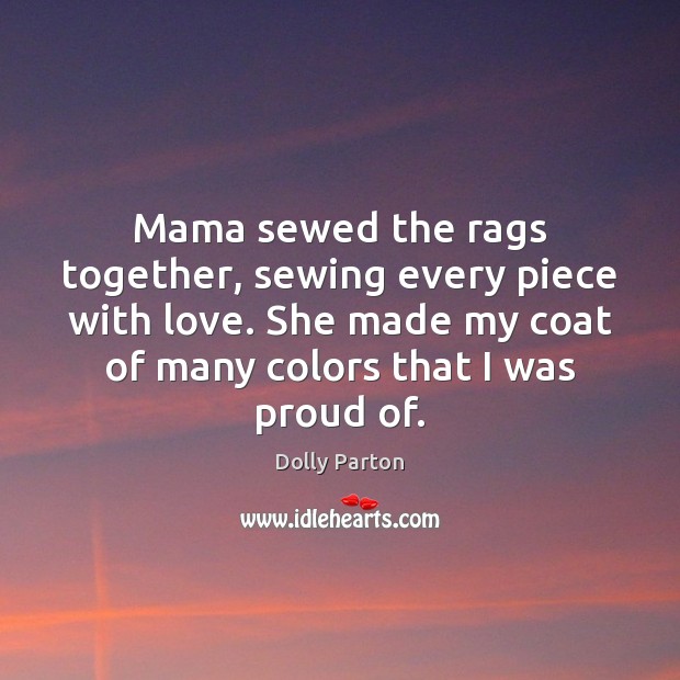 Mama sewed the rags together, sewing every piece with love. She made Dolly Parton Picture Quote