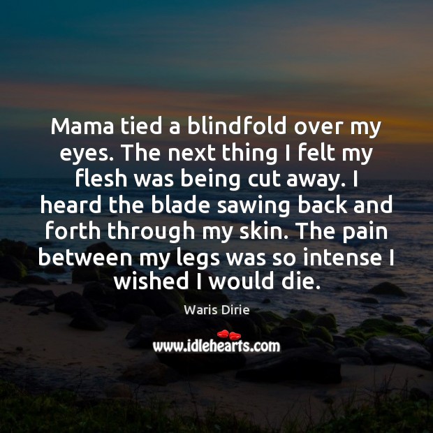 Mama tied a blindfold over my eyes. The next thing I felt Waris Dirie Picture Quote