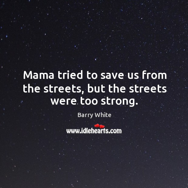 Mama tried to save us from the streets, but the streets were too strong. Barry White Picture Quote