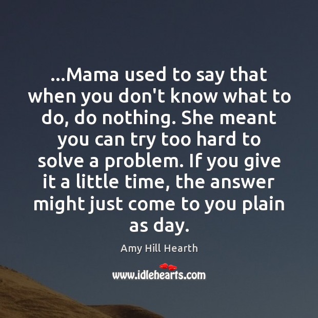 …Mama used to say that when you don’t know what to do, Amy Hill Hearth Picture Quote