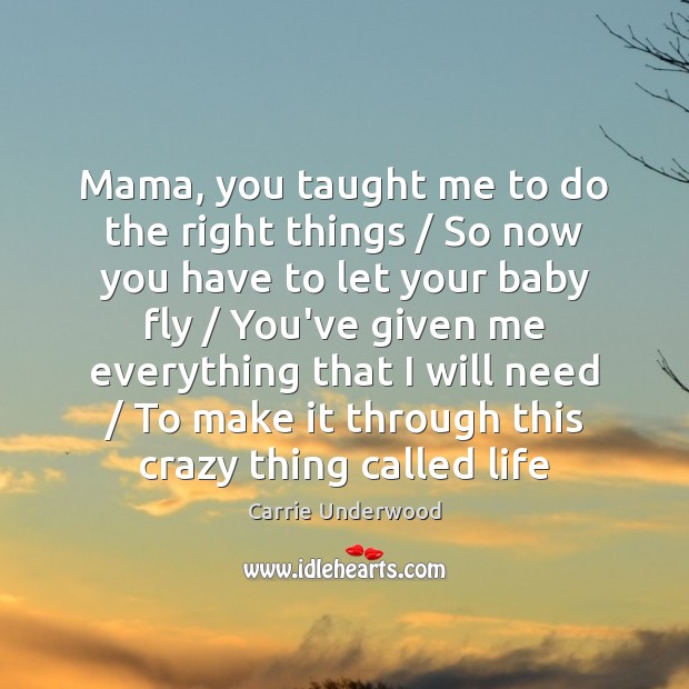 Mama, you taught me to do the right things / So now you Carrie Underwood Picture Quote