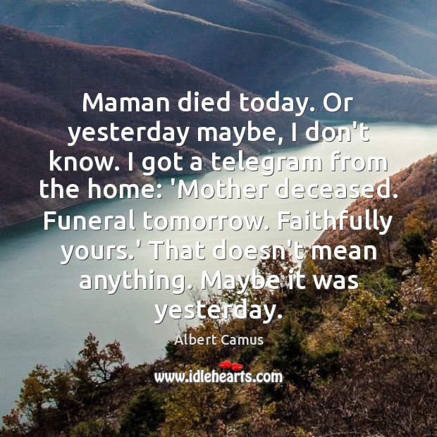 Maman died today. Or yesterday maybe, I don’t know. I got a Albert Camus Picture Quote