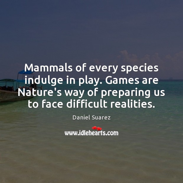 Mammals of every species indulge in play. Games are Nature’s way of Daniel Suarez Picture Quote