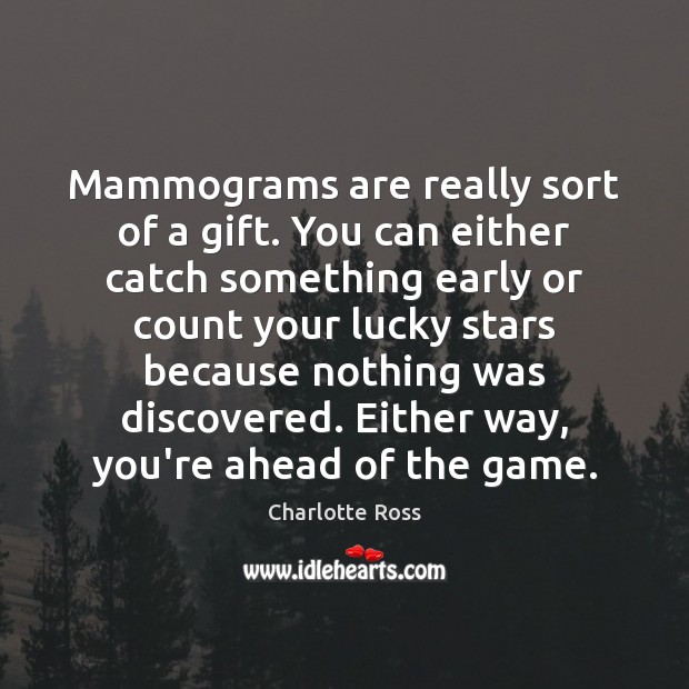 Mammograms are really sort of a gift. You can either catch something Image