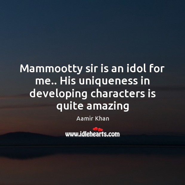 Mammootty sir is an idol for me.. His uniqueness in developing characters is quite amazing Aamir Khan Picture Quote
