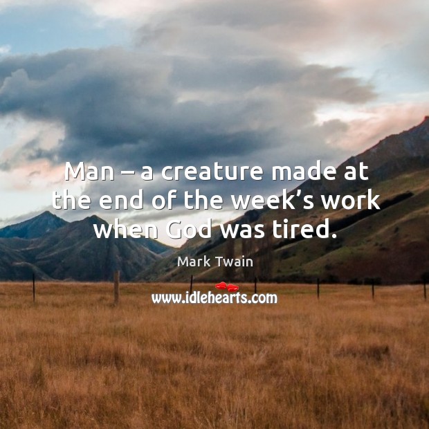 Man – a creature made at the end of the week’s work when God was tired. Image