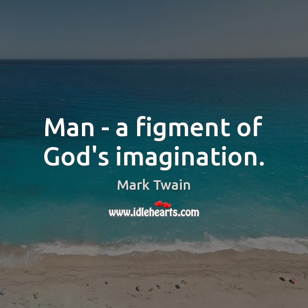 Man – a figment of God’s imagination. Mark Twain Picture Quote