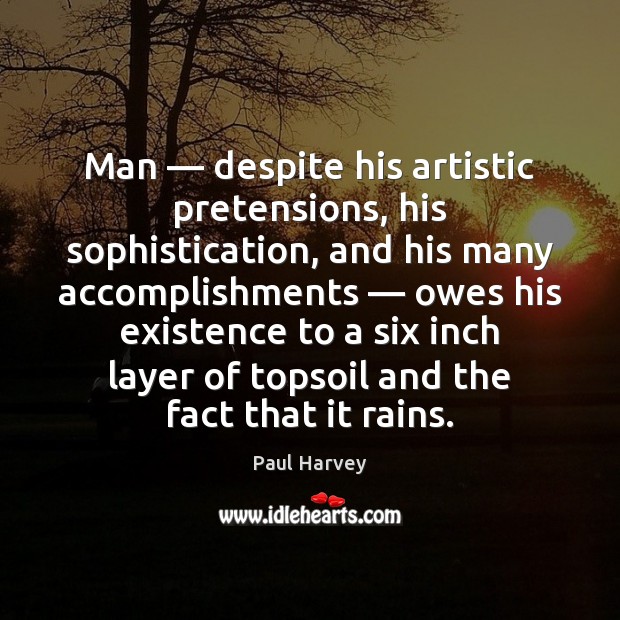 Man — despite his artistic pretensions, his sophistication, and his many accomplishments — owes Paul Harvey Picture Quote