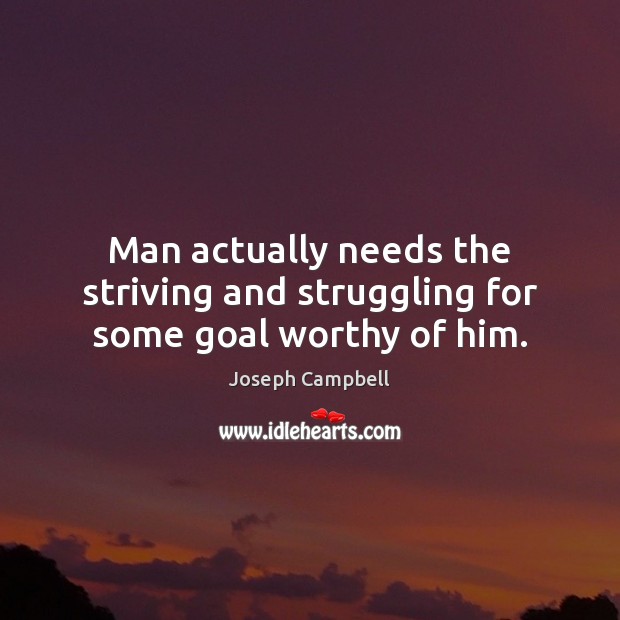 Man actually needs the striving and struggling for some goal worthy of him. Joseph Campbell Picture Quote