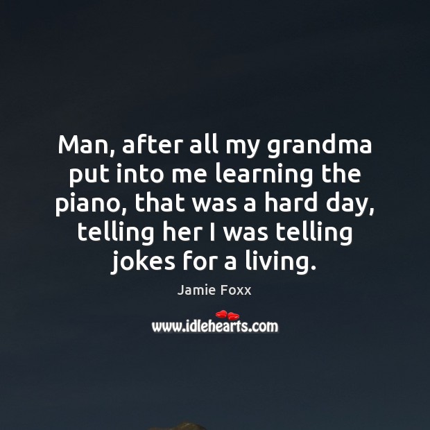 Man, after all my grandma put into me learning the piano, that Jamie Foxx Picture Quote