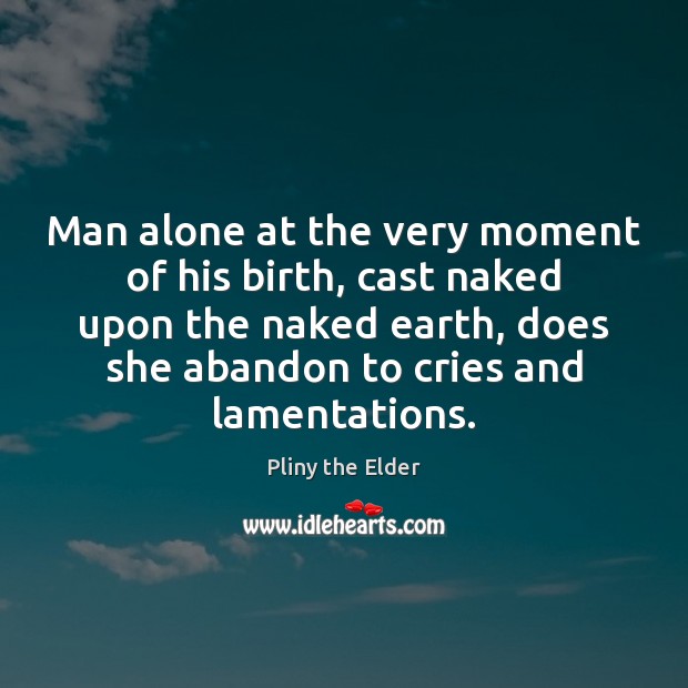 Man alone at the very moment of his birth, cast naked upon Pliny the Elder Picture Quote