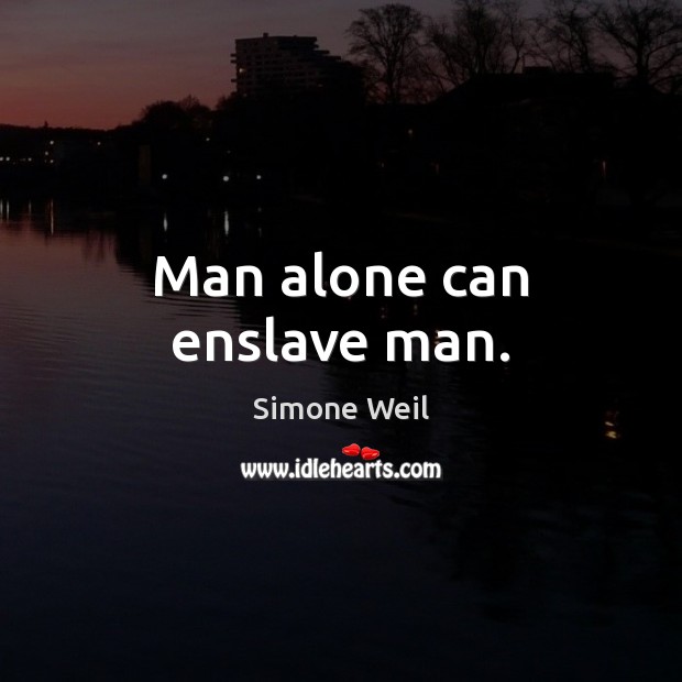 Man alone can enslave man. Simone Weil Picture Quote