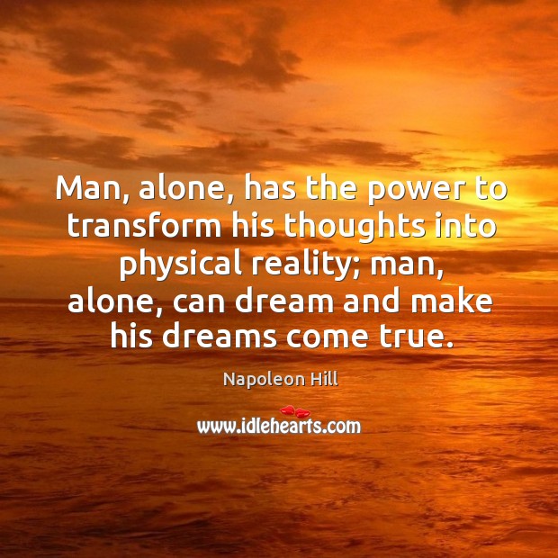 Man, alone, has the power to transform his thoughts into physical reality Napoleon Hill Picture Quote