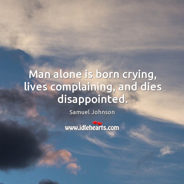 Man alone is born crying, lives complaining, and dies disappointed. Samuel Johnson Picture Quote