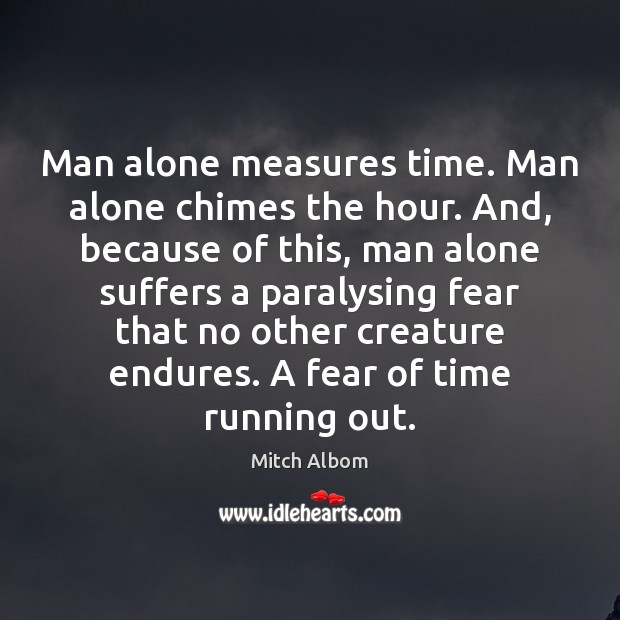 Man alone measures time. Man alone chimes the hour. And, because of Mitch Albom Picture Quote
