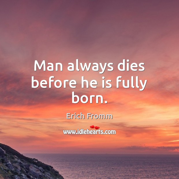 Man always dies before he is fully born. Erich Fromm Picture Quote