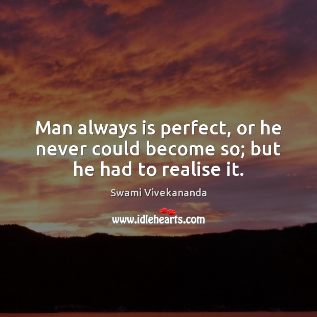 Man always is perfect, or he never could become so; but he had to realise it. Swami Vivekananda Picture Quote