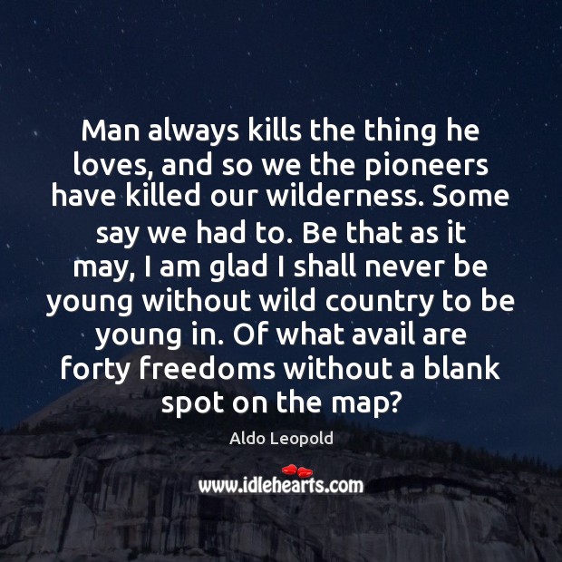 Man always kills the thing he loves, and so we the pioneers Aldo Leopold Picture Quote
