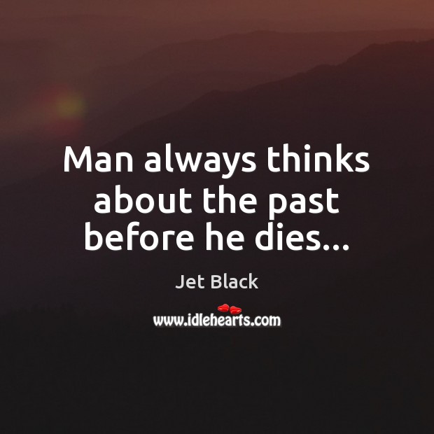 Man always thinks about the past before he dies… Jet Black Picture Quote