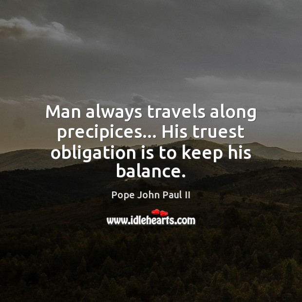 Man always travels along precipices… His truest obligation is to keep his balance. Pope John Paul II Picture Quote