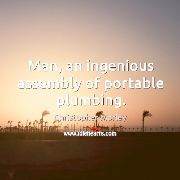 Man, an ingenious assembly of portable plumbing. Christopher Morley Picture Quote
