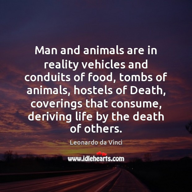 Man and animals are in reality vehicles and conduits of food, tombs Leonardo da Vinci Picture Quote