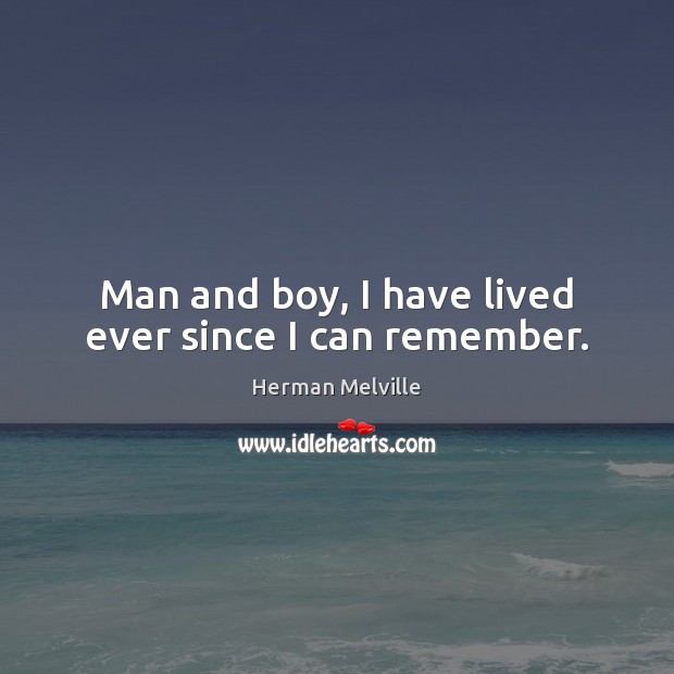 Man and boy, I have lived ever since I can remember. Herman Melville Picture Quote